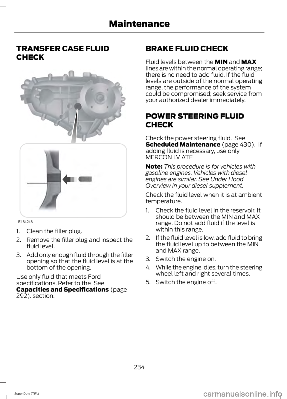 FORD F250 SUPER DUTY 2014 Owners Manual TRANSFER CASE FLUID
CHECK
1. Clean the filler plug.
2. Remove the filler plug and inspect thefluid level.
3.Add only enough fluid through the filleropening so that the fluid level is at thebottom of t FORD F250 SUPER DUTY 2014 Owners Manual TRANSFER CASE FLUID
CHECK
1. Clean the filler plug.
2. Remove the filler plug and inspect thefluid level.
3.Add only enough fluid through the filleropening so that the fluid level is at thebottom of t