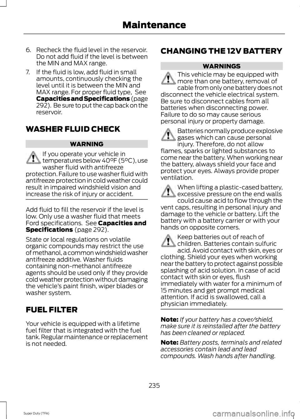 FORD F250 SUPER DUTY 2014 Owners Manual 6. Recheck the fluid level in the reservoir.Do not add fluid if the level is betweenthe MIN and MAX range.
7. If the fluid is low, add fluid in smallamounts, continuously checking thelevel until it is FORD F250 SUPER DUTY 2014 Owners Manual 6. Recheck the fluid level in the reservoir.Do not add fluid if the level is betweenthe MIN and MAX range.
7. If the fluid is low, add fluid in smallamounts, continuously checking thelevel until it is
