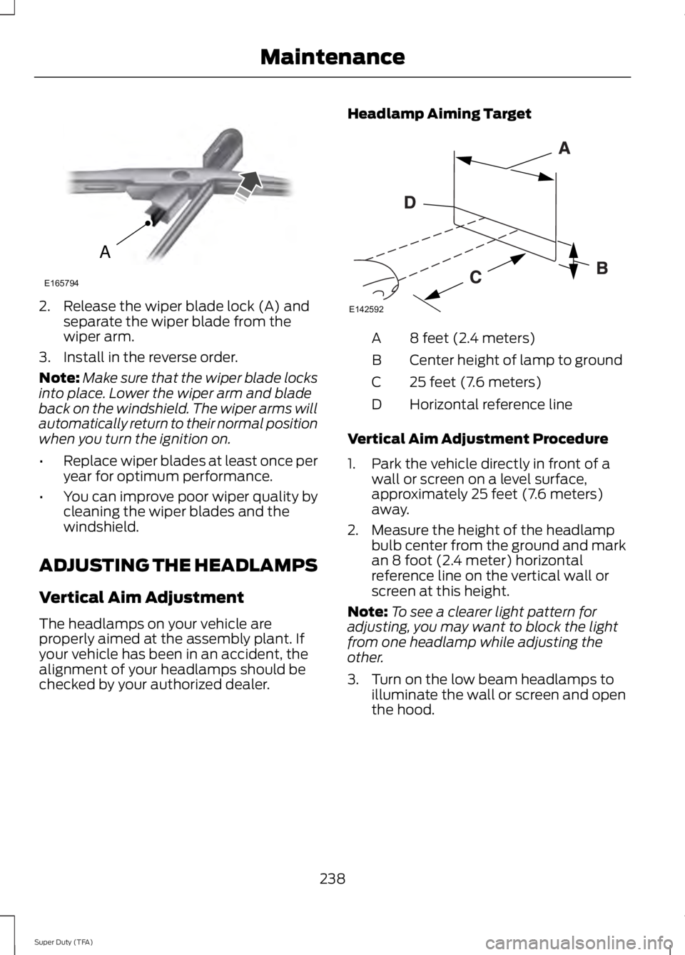 FORD F250 SUPER DUTY 2014 Owners Manual 2. Release the wiper blade lock (A) andseparate the wiper blade from thewiper arm.
3. Install in the reverse order.
Note:Make sure that the wiper blade locksinto place. Lower the wiper arm and bladeba FORD F250 SUPER DUTY 2014 Owners Manual 2. Release the wiper blade lock (A) andseparate the wiper blade from thewiper arm.
3. Install in the reverse order.
Note:Make sure that the wiper blade locksinto place. Lower the wiper arm and bladeba