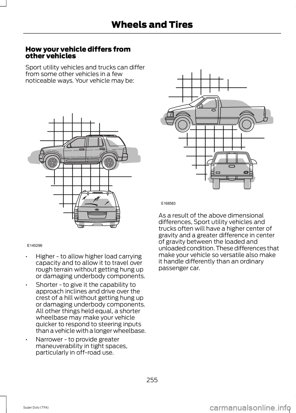 FORD F250 SUPER DUTY 2014 Owners Manual How your vehicle differs fromother vehicles
Sport utility vehicles and trucks can differfrom some other vehicles in a fewnoticeable ways. Your vehicle may be:
•Higher - to allow higher load carrying FORD F250 SUPER DUTY 2014 Owners Manual How your vehicle differs fromother vehicles
Sport utility vehicles and trucks can differfrom some other vehicles in a fewnoticeable ways. Your vehicle may be:
•Higher - to allow higher load carrying