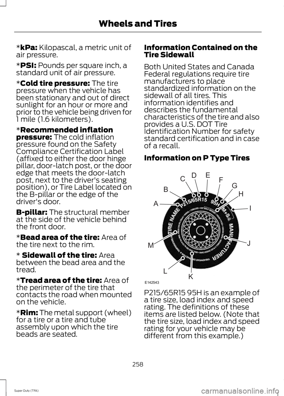 FORD F250 SUPER DUTY 2014 Owners Manual *kPa: Kilopascal, a metric unit ofair pressure.
*PSI: Pounds per square inch, astandard unit of air pressure.
*Cold tire pressure: The tirepressure when the vehicle hasbeen stationary and out of direc FORD F250 SUPER DUTY 2014 Owners Manual *kPa: Kilopascal, a metric unit ofair pressure.
*PSI: Pounds per square inch, astandard unit of air pressure.
*Cold tire pressure: The tirepressure when the vehicle hasbeen stationary and out of direc