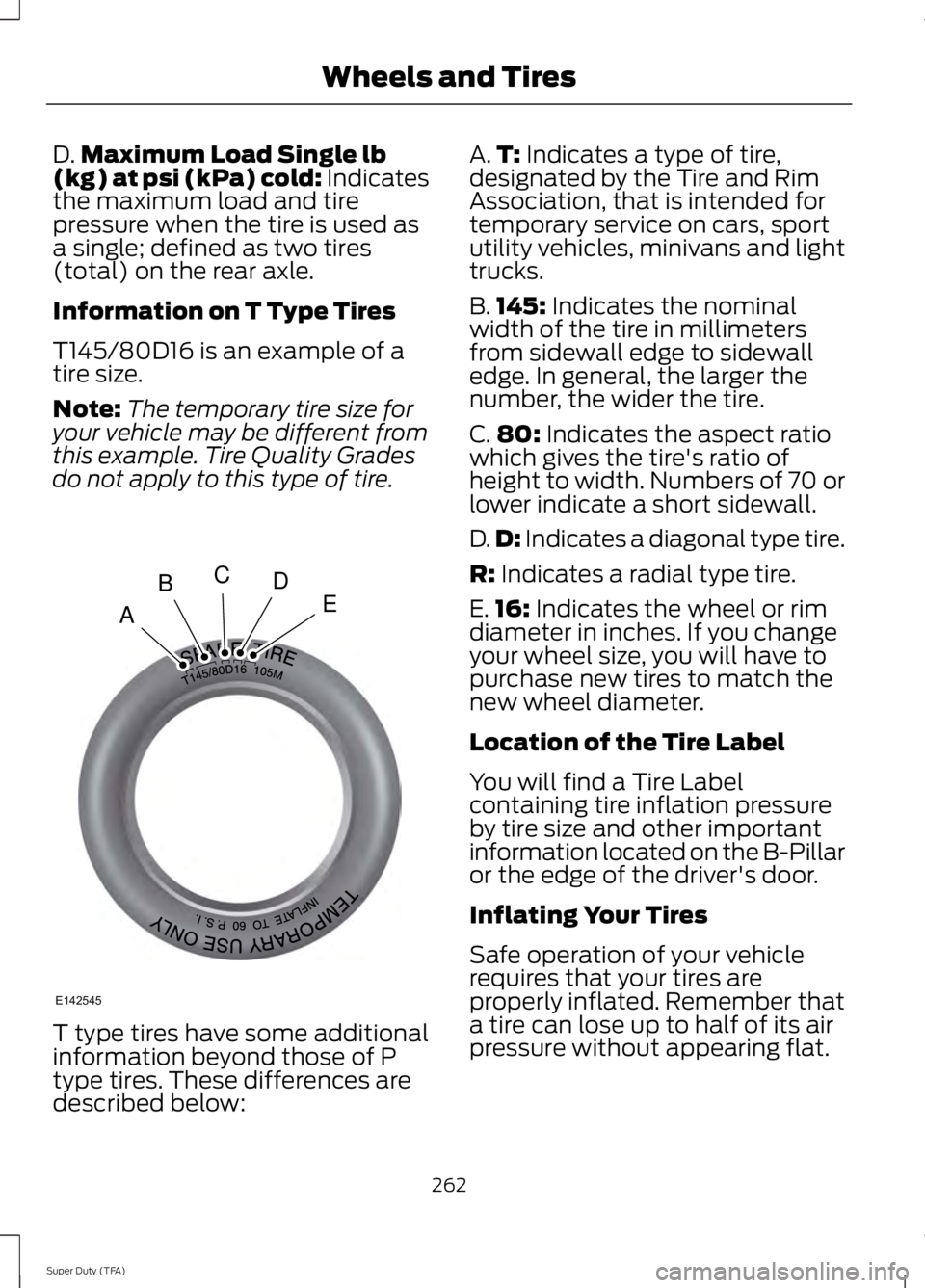 FORD F250 SUPER DUTY 2014 Owners Manual D.Maximum Load Single lb(kg) at psi (kPa) cold: Indicatesthe maximum load and tirepressure when the tire is used asa single; defined as two tires(total) on the rear axle.
Information on T Type Tires
T FORD F250 SUPER DUTY 2014 Owners Manual D.Maximum Load Single lb(kg) at psi (kPa) cold: Indicatesthe maximum load and tirepressure when the tire is used asa single; defined as two tires(total) on the rear axle.
Information on T Type Tires
T
