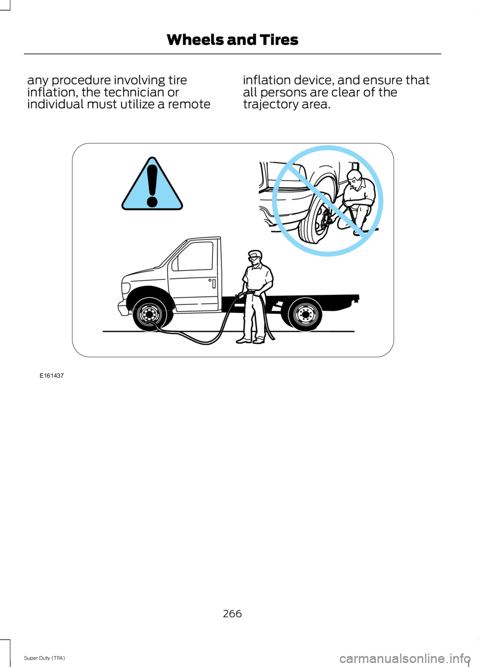 FORD F250 SUPER DUTY 2014 Owners Manual any procedure involving tireinflation, the technician orindividual must utilize a remote
inflation device, and ensure thatall persons are clear of thetrajectory area.
266
Super Duty (TFA)
Wheels and T FORD F250 SUPER DUTY 2014 Owners Manual any procedure involving tireinflation, the technician orindividual must utilize a remote
inflation device, and ensure thatall persons are clear of thetrajectory area.
266
Super Duty (TFA)
Wheels and T