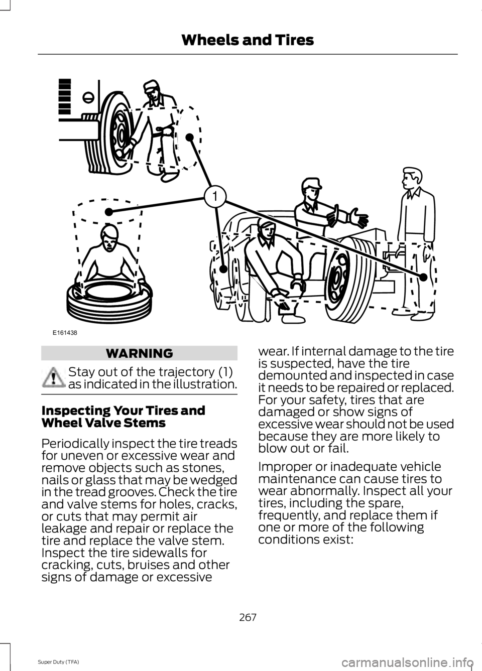 FORD F250 SUPER DUTY 2014 Owners Manual WARNING
Stay out of the trajectory (1)as indicated in the illustration.
Inspecting Your Tires andWheel Valve Stems
Periodically inspect the tire treadsfor uneven or excessive wear andremove objects su FORD F250 SUPER DUTY 2014 Owners Manual WARNING
Stay out of the trajectory (1)as indicated in the illustration.
Inspecting Your Tires andWheel Valve Stems
Periodically inspect the tire treadsfor uneven or excessive wear andremove objects su