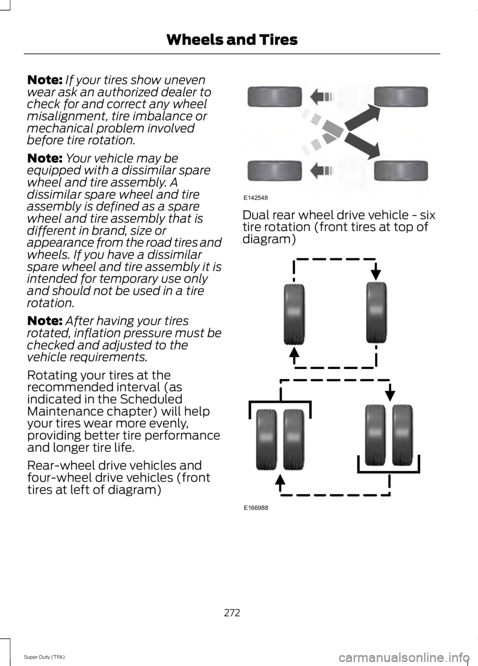 FORD F250 SUPER DUTY 2014 Owners Manual Note:If your tires show unevenwear ask an authorized dealer tocheck for and correct any wheelmisalignment, tire imbalance ormechanical problem involvedbefore tire rotation.
Note:Your vehicle may beequ FORD F250 SUPER DUTY 2014 Owners Manual Note:If your tires show unevenwear ask an authorized dealer tocheck for and correct any wheelmisalignment, tire imbalance ormechanical problem involvedbefore tire rotation.
Note:Your vehicle may beequ
