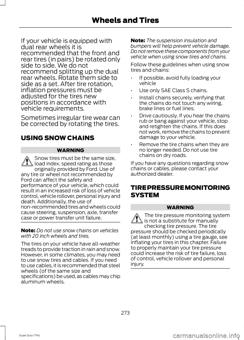 FORD F250 SUPER DUTY 2014 Owners Manual If your vehicle is equipped withdual rear wheels it isrecommended that the front andrear tires (in pairs) be rotated onlyside to side. We do notrecommend splitting up the dualrear wheels. Rotate them FORD F250 SUPER DUTY 2014 Owners Manual If your vehicle is equipped withdual rear wheels it isrecommended that the front andrear tires (in pairs) be rotated onlyside to side. We do notrecommend splitting up the dualrear wheels. Rotate them