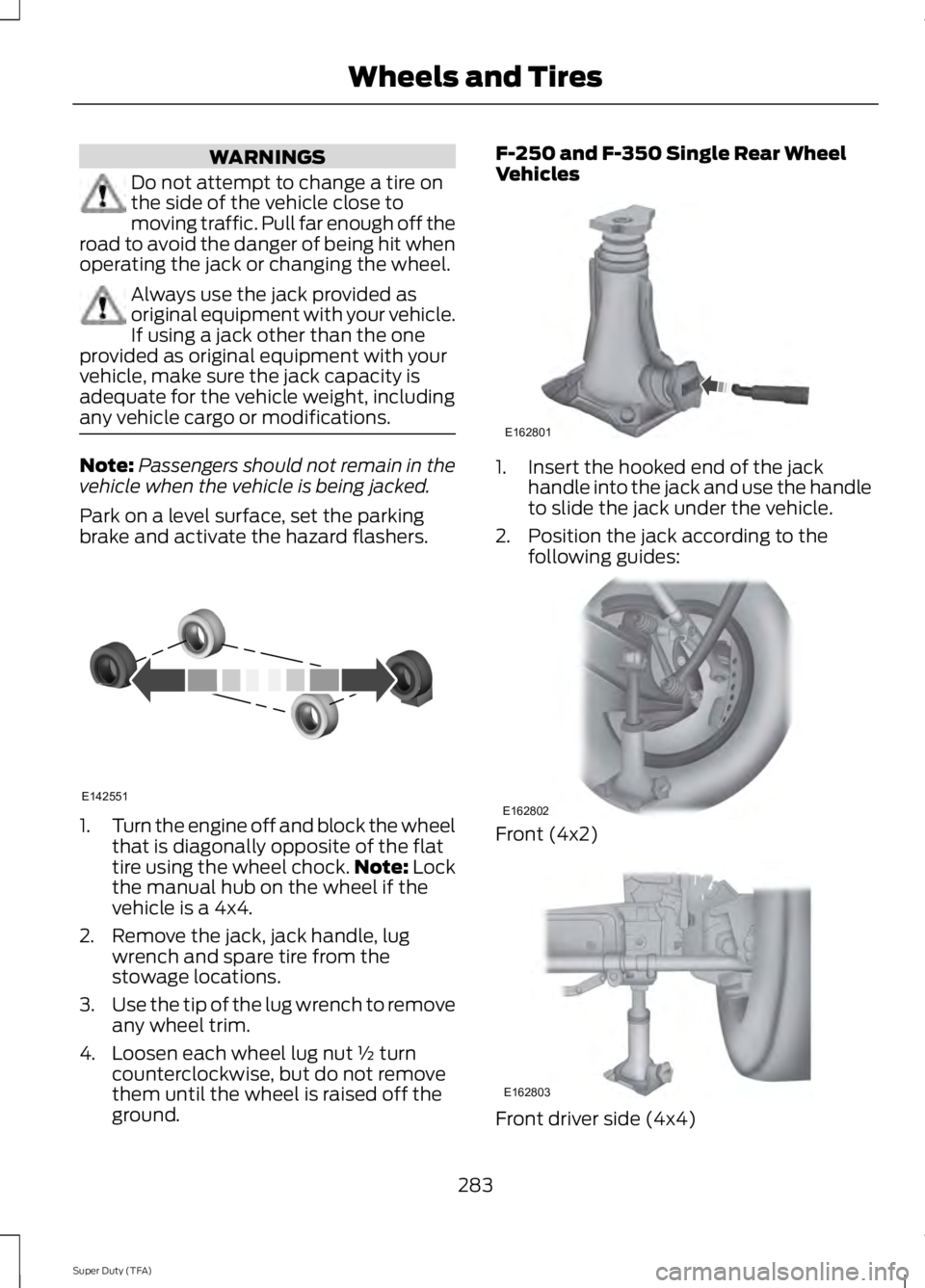 FORD F250 SUPER DUTY 2014 Owners Manual WARNINGS
Do not attempt to change a tire onthe side of the vehicle close tomoving traffic. Pull far enough off theroad to avoid the danger of being hit whenoperating the jack or changing the wheel.
Al FORD F250 SUPER DUTY 2014 Owners Manual WARNINGS
Do not attempt to change a tire onthe side of the vehicle close tomoving traffic. Pull far enough off theroad to avoid the danger of being hit whenoperating the jack or changing the wheel.
Al