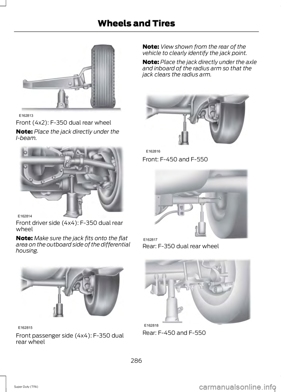 FORD F250 SUPER DUTY 2014 Owners Manual Front (4x2): F-350 dual rear wheel
Note:Place the jack directly under theI-beam.
Front driver side (4x4): F-350 dual rearwheel
Note:Make sure the jack fits onto the flatarea on the outboard side of th FORD F250 SUPER DUTY 2014 Owners Manual Front (4x2): F-350 dual rear wheel
Note:Place the jack directly under theI-beam.
Front driver side (4x4): F-350 dual rearwheel
Note:Make sure the jack fits onto the flatarea on the outboard side of th