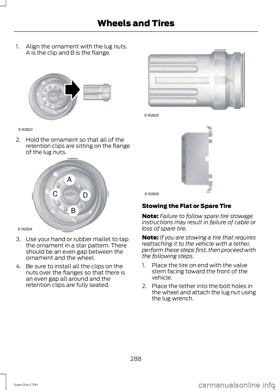 FORD F250 SUPER DUTY 2014 Owners Manual 1. Align the ornament with the lug nuts.A is the clip and B is the flange.
2. Hold the ornament so that all of theretention clips are sitting on the flangeof the lug nuts.
3. Use your hand or rubber m FORD F250 SUPER DUTY 2014 Owners Manual 1. Align the ornament with the lug nuts.A is the clip and B is the flange.
2. Hold the ornament so that all of theretention clips are sitting on the flangeof the lug nuts.
3. Use your hand or rubber m