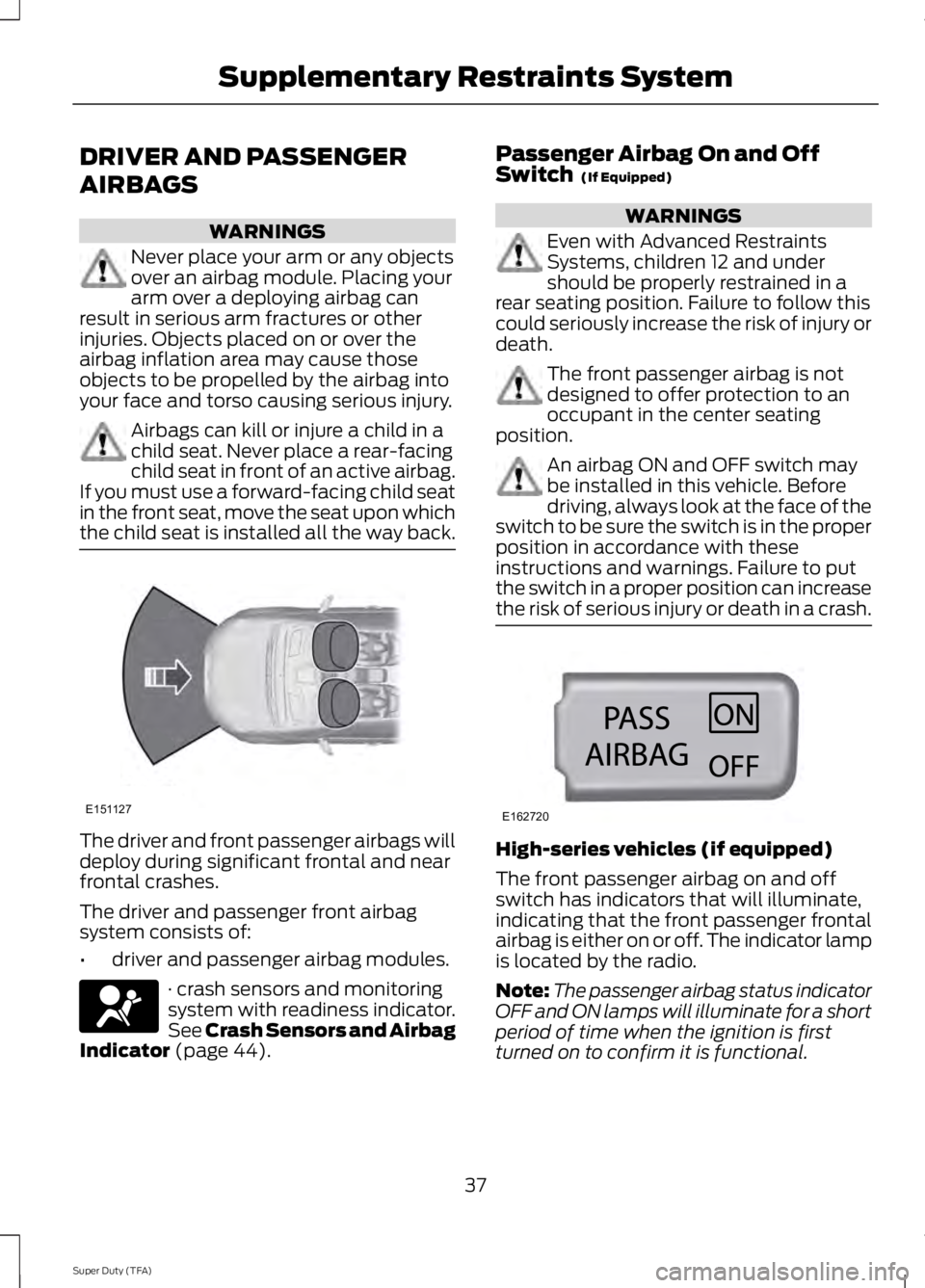 FORD F250 SUPER DUTY 2014 Owners Guide DRIVER AND PASSENGER
AIRBAGS
WARNINGS
Never place your arm or any objectsover an airbag module. Placing yourarm over a deploying airbag canresult in serious arm fractures or otherinjuries. Objects pla FORD F250 SUPER DUTY 2014 Owners Guide DRIVER AND PASSENGER
AIRBAGS
WARNINGS
Never place your arm or any objectsover an airbag module. Placing yourarm over a deploying airbag canresult in serious arm fractures or otherinjuries. Objects pla