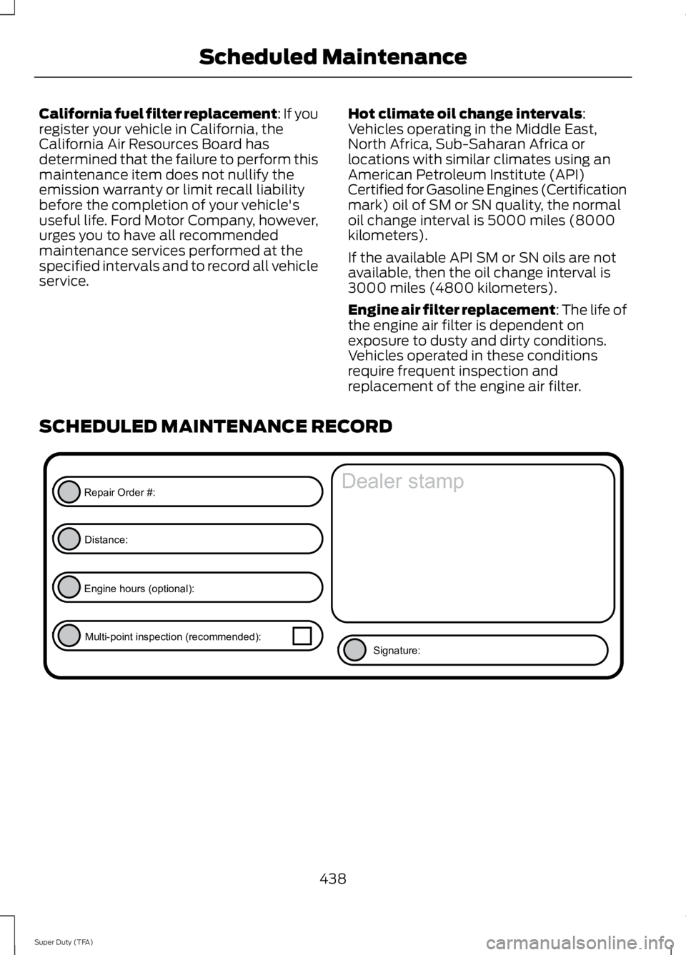 FORD F250 SUPER DUTY 2014  Owners Manual California fuel filter replacement: If youregister your vehicle in California, theCalifornia Air Resources Board hasdetermined that the failure to perform thismaintenance item does not nullify theemis