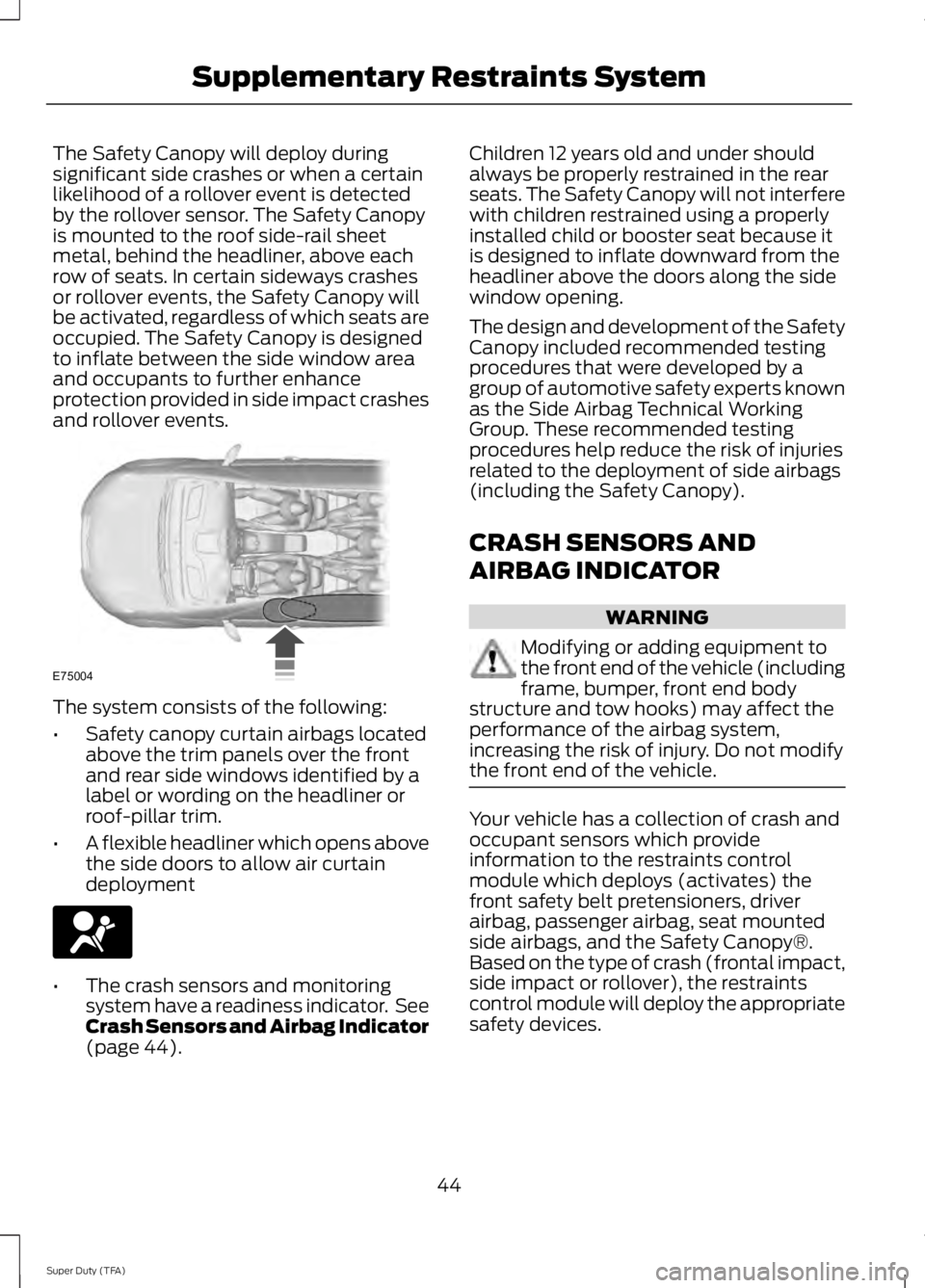 FORD F250 SUPER DUTY 2014 Service Manual The Safety Canopy will deploy duringsignificant side crashes or when a certainlikelihood of a rollover event is detectedby the rollover sensor. The Safety Canopyis mounted to the roof side-rail sheetm