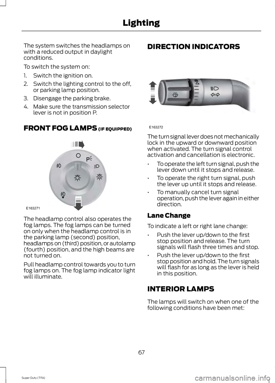 FORD F250 SUPER DUTY 2014 Repair Manual The system switches the headlamps onwith a reduced output in daylightconditions.
To switch the system on:
1. Switch the ignition on.
2. Switch the lighting control to the off,or parking lamp position. FORD F250 SUPER DUTY 2014 Repair Manual The system switches the headlamps onwith a reduced output in daylightconditions.
To switch the system on:
1. Switch the ignition on.
2. Switch the lighting control to the off,or parking lamp position.