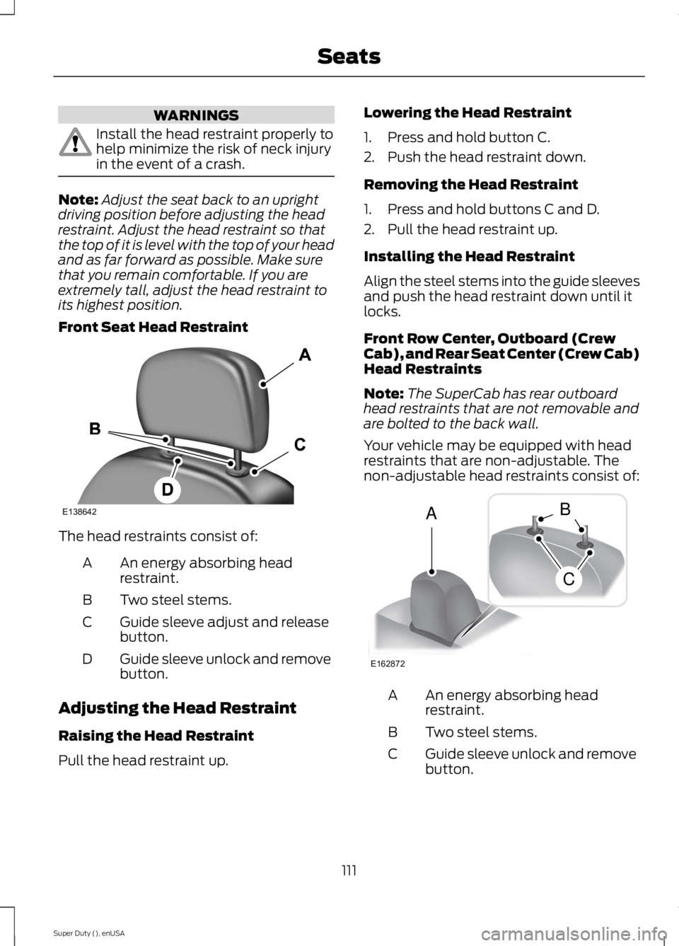 FORD F250 SUPER DUTY 2015 Owners Manual WARNINGS
Install the head restraint properly tohelp minimize the risk of neck injuryin the event of a crash.
Note:Adjust the seat back to an uprightdriving position before adjusting the headrestraint. FORD F250 SUPER DUTY 2015 Owners Manual WARNINGS
Install the head restraint properly tohelp minimize the risk of neck injuryin the event of a crash.
Note:Adjust the seat back to an uprightdriving position before adjusting the headrestraint.