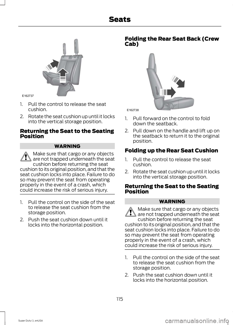 FORD F250 SUPER DUTY 2015 Owners Manual 1. Pull the control to release the seatcushion.
2.Rotate the seat cushion up until it locksinto the vertical storage position.
Returning the Seat to the SeatingPosition
WARNING
Make sure that cargo or FORD F250 SUPER DUTY 2015 Owners Manual 1. Pull the control to release the seatcushion.
2.Rotate the seat cushion up until it locksinto the vertical storage position.
Returning the Seat to the SeatingPosition
WARNING
Make sure that cargo or