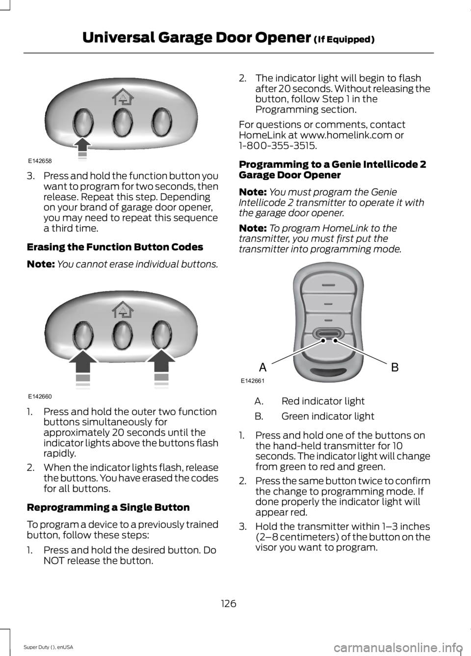 FORD F250 SUPER DUTY 2015 Owners Manual 3.Press and hold the function button youwant to program for two seconds, thenrelease. Repeat this step. Dependingon your brand of garage door opener,you may need to repeat this sequencea third time.
E FORD F250 SUPER DUTY 2015 Owners Manual 3.Press and hold the function button youwant to program for two seconds, thenrelease. Repeat this step. Dependingon your brand of garage door opener,you may need to repeat this sequencea third time.
E