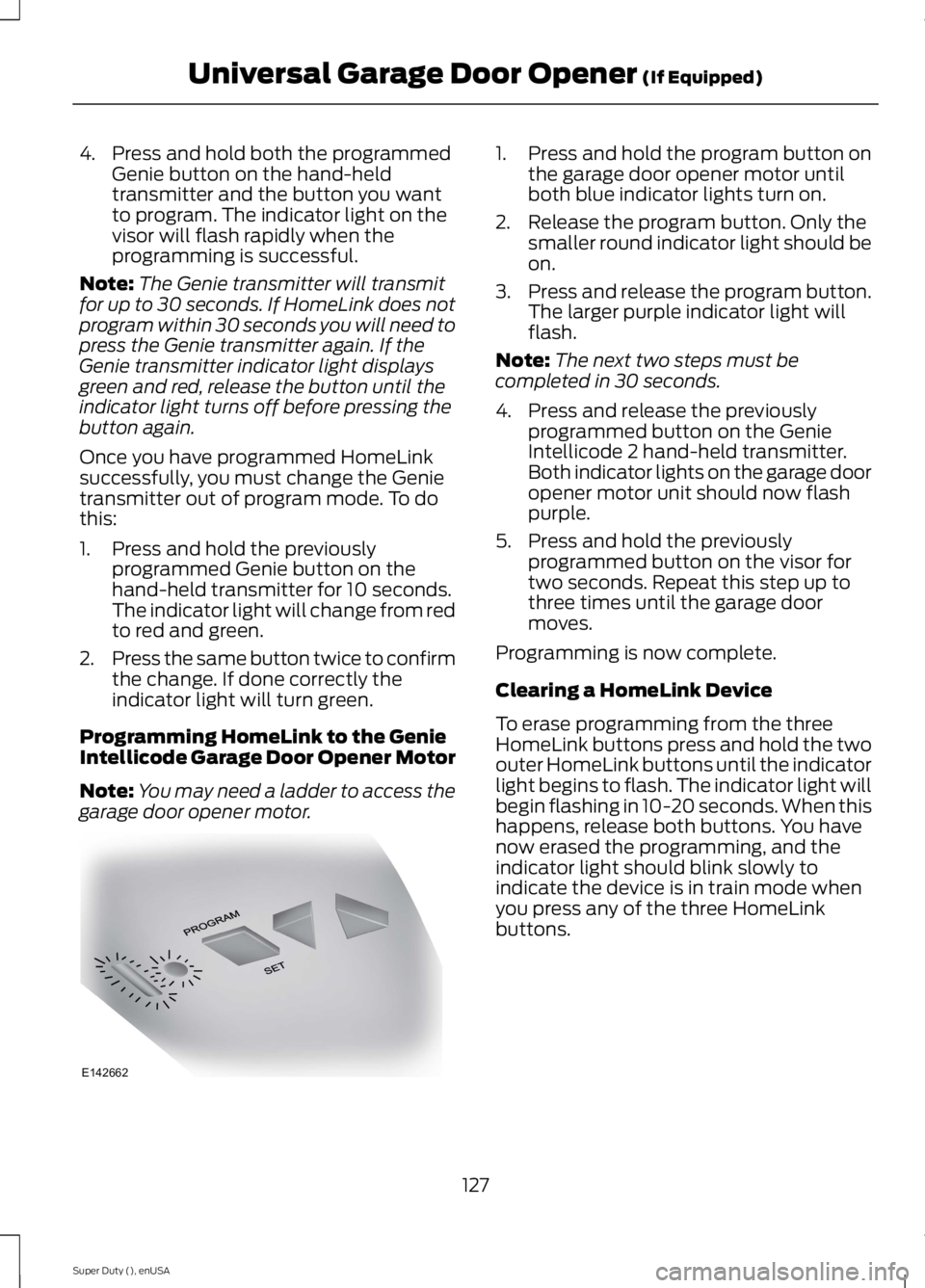 FORD F250 SUPER DUTY 2015 Owners Manual 4. Press and hold both the programmedGenie button on the hand-heldtransmitter and the button you wantto program. The indicator light on thevisor will flash rapidly when theprogramming is successful.
N FORD F250 SUPER DUTY 2015 Owners Manual 4. Press and hold both the programmedGenie button on the hand-heldtransmitter and the button you wantto program. The indicator light on thevisor will flash rapidly when theprogramming is successful.
N