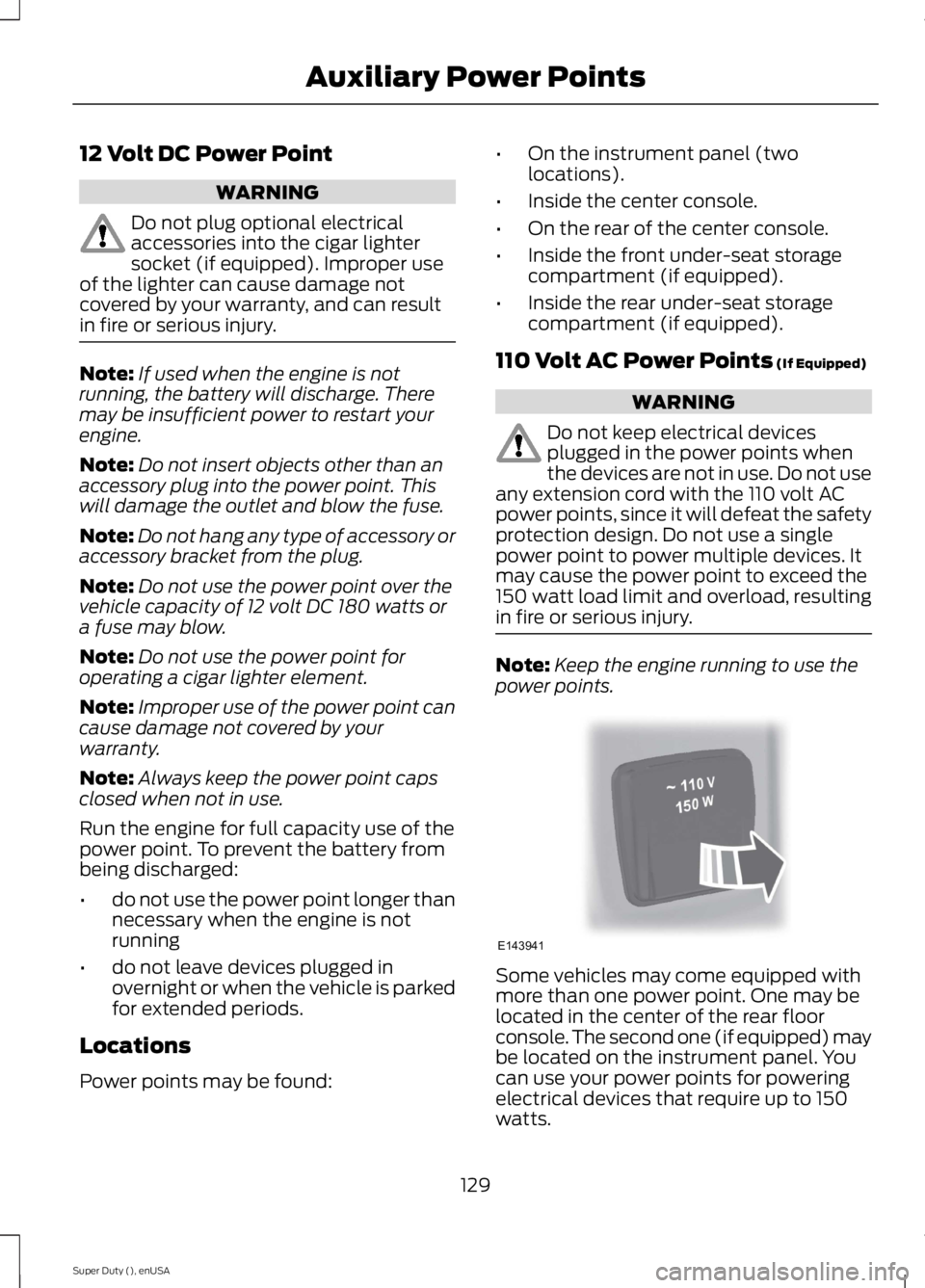 FORD F250 SUPER DUTY 2015 Owners Manual 12 Volt DC Power Point
WARNING
Do not plug optional electricalaccessories into the cigar lightersocket (if equipped). Improper useof the lighter can cause damage notcovered by your warranty, and can r FORD F250 SUPER DUTY 2015 Owners Manual 12 Volt DC Power Point
WARNING
Do not plug optional electricalaccessories into the cigar lightersocket (if equipped). Improper useof the lighter can cause damage notcovered by your warranty, and can r