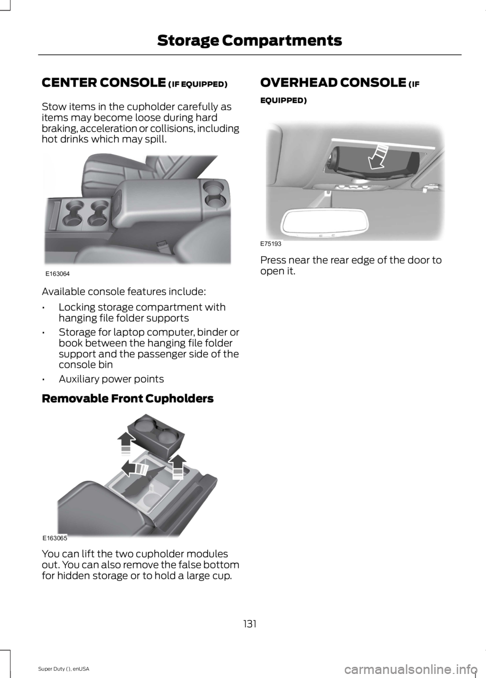 FORD F250 SUPER DUTY 2015 Owners Manual CENTER CONSOLE (IF EQUIPPED)
Stow items in the cupholder carefully asitems may become loose during hardbraking, acceleration or collisions, includinghot drinks which may spill.
Available console featu FORD F250 SUPER DUTY 2015 Owners Manual CENTER CONSOLE (IF EQUIPPED)
Stow items in the cupholder carefully asitems may become loose during hardbraking, acceleration or collisions, includinghot drinks which may spill.
Available console featu