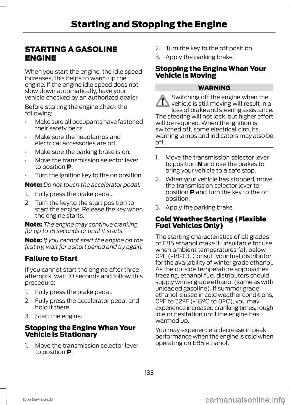 FORD F250 SUPER DUTY 2015 Owners Manual STARTING A GASOLINE
ENGINE
When you start the engine, the idle speedincreases, this helps to warm up theengine. If the engine idle speed does notslow down automatically, have yourvehicle checked by an FORD F250 SUPER DUTY 2015 Owners Manual STARTING A GASOLINE
ENGINE
When you start the engine, the idle speedincreases, this helps to warm up theengine. If the engine idle speed does notslow down automatically, have yourvehicle checked by an