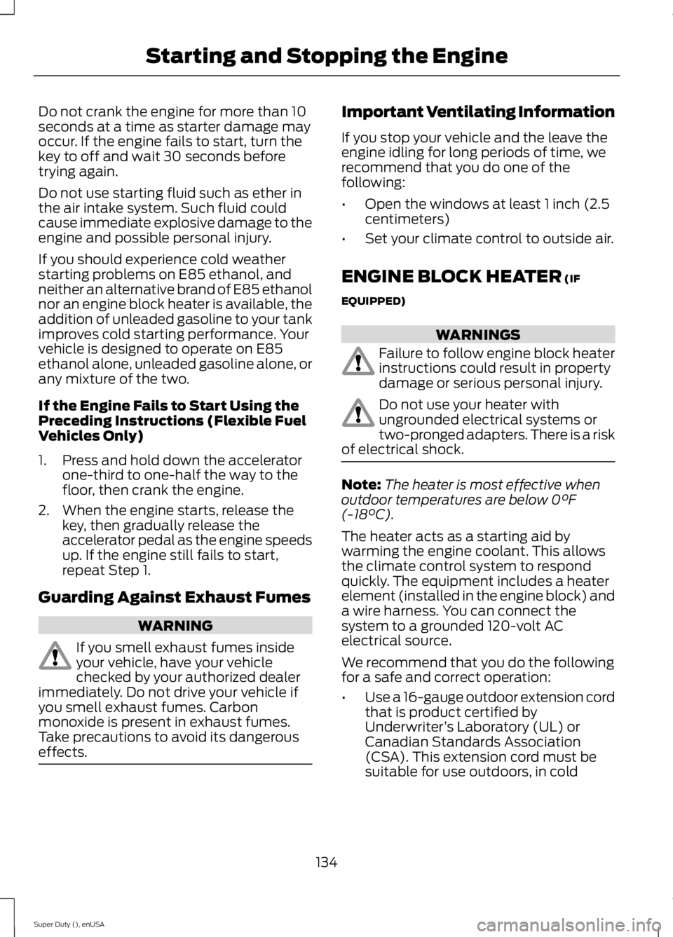 FORD F250 SUPER DUTY 2015 Owners Manual Do not crank the engine for more than 10seconds at a time as starter damage mayoccur. If the engine fails to start, turn thekey to off and wait 30 seconds beforetrying again.
Do not use starting fluid FORD F250 SUPER DUTY 2015 Owners Manual Do not crank the engine for more than 10seconds at a time as starter damage mayoccur. If the engine fails to start, turn thekey to off and wait 30 seconds beforetrying again.
Do not use starting fluid