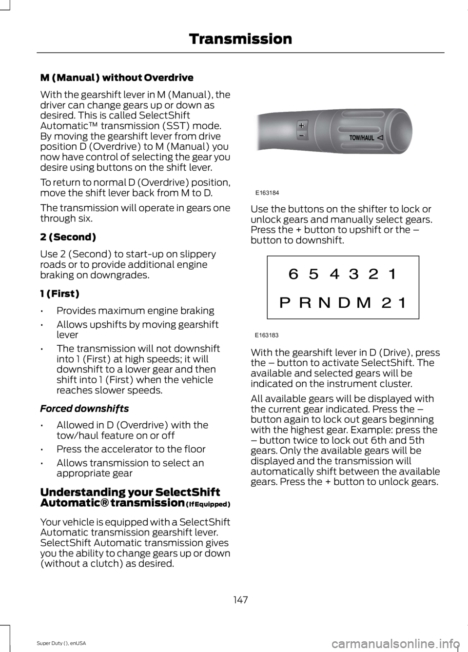 FORD F250 SUPER DUTY 2015 Owners Manual M (Manual) without Overdrive
With the gearshift lever in M (Manual), thedriver can change gears up or down asdesired. This is called SelectShiftAutomatic™ transmission (SST) mode.By moving the gears FORD F250 SUPER DUTY 2015 Owners Manual M (Manual) without Overdrive
With the gearshift lever in M (Manual), thedriver can change gears up or down asdesired. This is called SelectShiftAutomatic™ transmission (SST) mode.By moving the gears