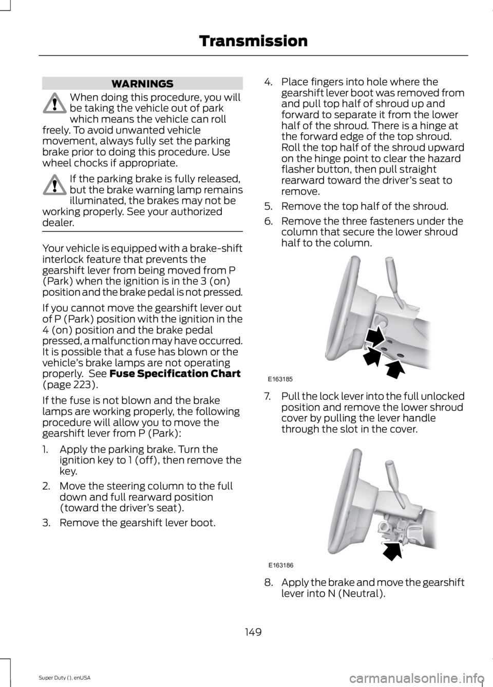 FORD F250 SUPER DUTY 2015  Owners Manual WARNINGS
When doing this procedure, you willbe taking the vehicle out of parkwhich means the vehicle can rollfreely. To avoid unwanted vehiclemovement, always fully set the parkingbrake prior to doing