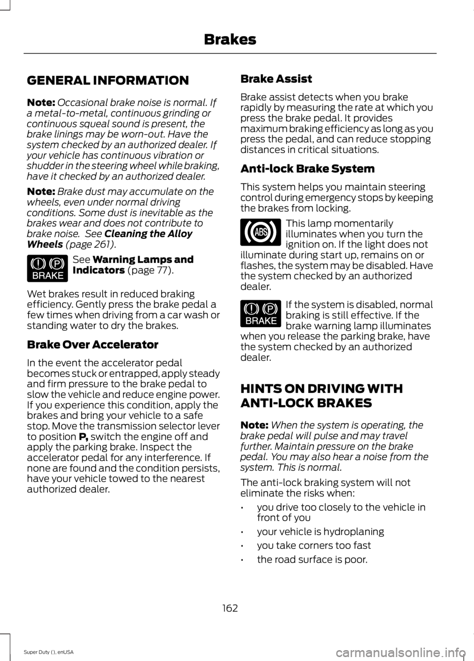 FORD F250 SUPER DUTY 2015  Owners Manual GENERAL INFORMATION
Note:Occasional brake noise is normal. Ifa metal-to-metal, continuous grinding orcontinuous squeal sound is present, thebrake linings may be worn-out. Have thesystem checked by an 