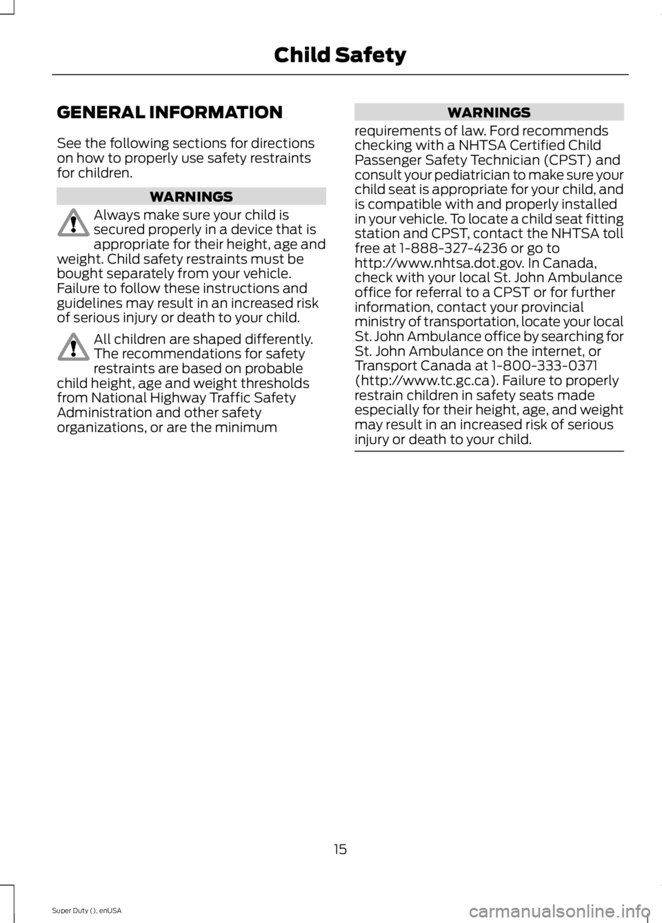 FORD F250 SUPER DUTY 2015  Owners Manual GENERAL INFORMATION
See the following sections for directionson how to properly use safety restraintsfor children.
WARNINGS
Always make sure your child issecured properly in a device that isappropriat