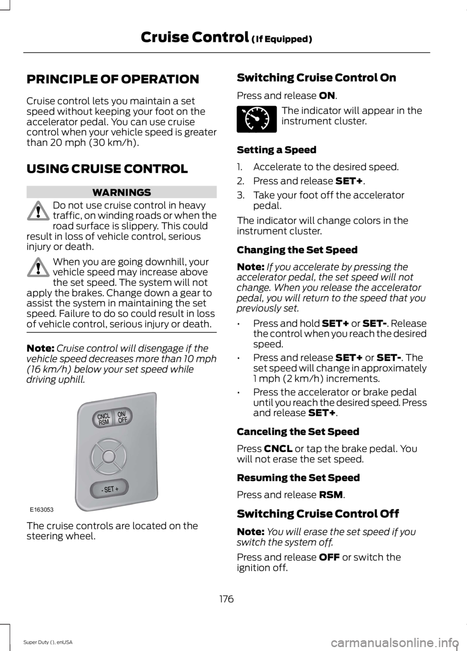 FORD F250 SUPER DUTY 2015 Owners Manual PRINCIPLE OF OPERATION
Cruise control lets you maintain a setspeed without keeping your foot on theaccelerator pedal. You can use cruisecontrol when your vehicle speed is greaterthan 20 mph (30 km/h). FORD F250 SUPER DUTY 2015 Owners Manual PRINCIPLE OF OPERATION
Cruise control lets you maintain a setspeed without keeping your foot on theaccelerator pedal. You can use cruisecontrol when your vehicle speed is greaterthan 20 mph (30 km/h).