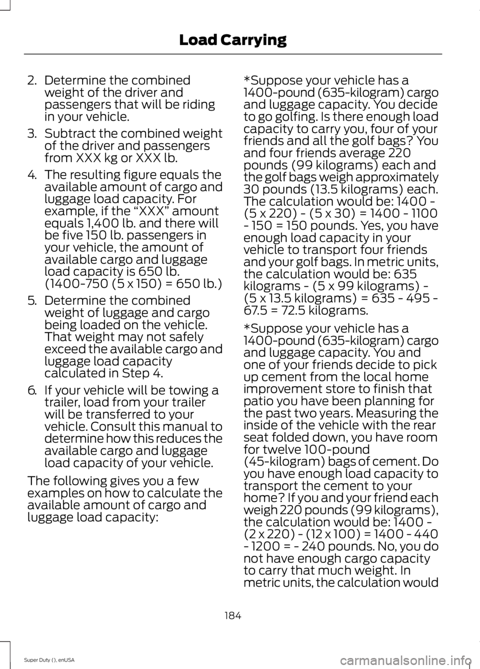 FORD F250 SUPER DUTY 2015 Owners Manual 2.Determine the combinedweight of the driver andpassengers that will be ridingin your vehicle.
3.Subtract the combined weightof the driver and passengersfrom XXX kg or XXX lb.
4.The resulting figure e FORD F250 SUPER DUTY 2015 Owners Manual 2.Determine the combinedweight of the driver andpassengers that will be ridingin your vehicle.
3.Subtract the combined weightof the driver and passengersfrom XXX kg or XXX lb.
4.The resulting figure e