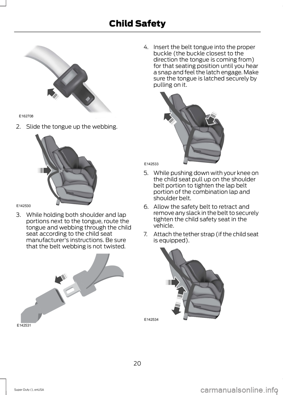 FORD F250 SUPER DUTY 2015 Owners Manual 2. Slide the tongue up the webbing.
3. While holding both shoulder and lapportions next to the tongue, route thetongue and webbing through the childseat according to the child seatmanufacturer's i
