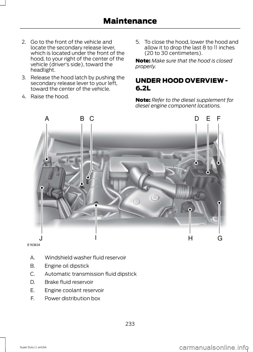 FORD F250 SUPER DUTY 2015 Owners Manual 2. Go to the front of the vehicle andlocate the secondary release lever,which is located under the front of thehood, to your right of the center of thevehicle (driver's side), toward theheadlight. FORD F250 SUPER DUTY 2015 Owners Manual 2. Go to the front of the vehicle andlocate the secondary release lever,which is located under the front of thehood, to your right of the center of thevehicle (driver's side), toward theheadlight.