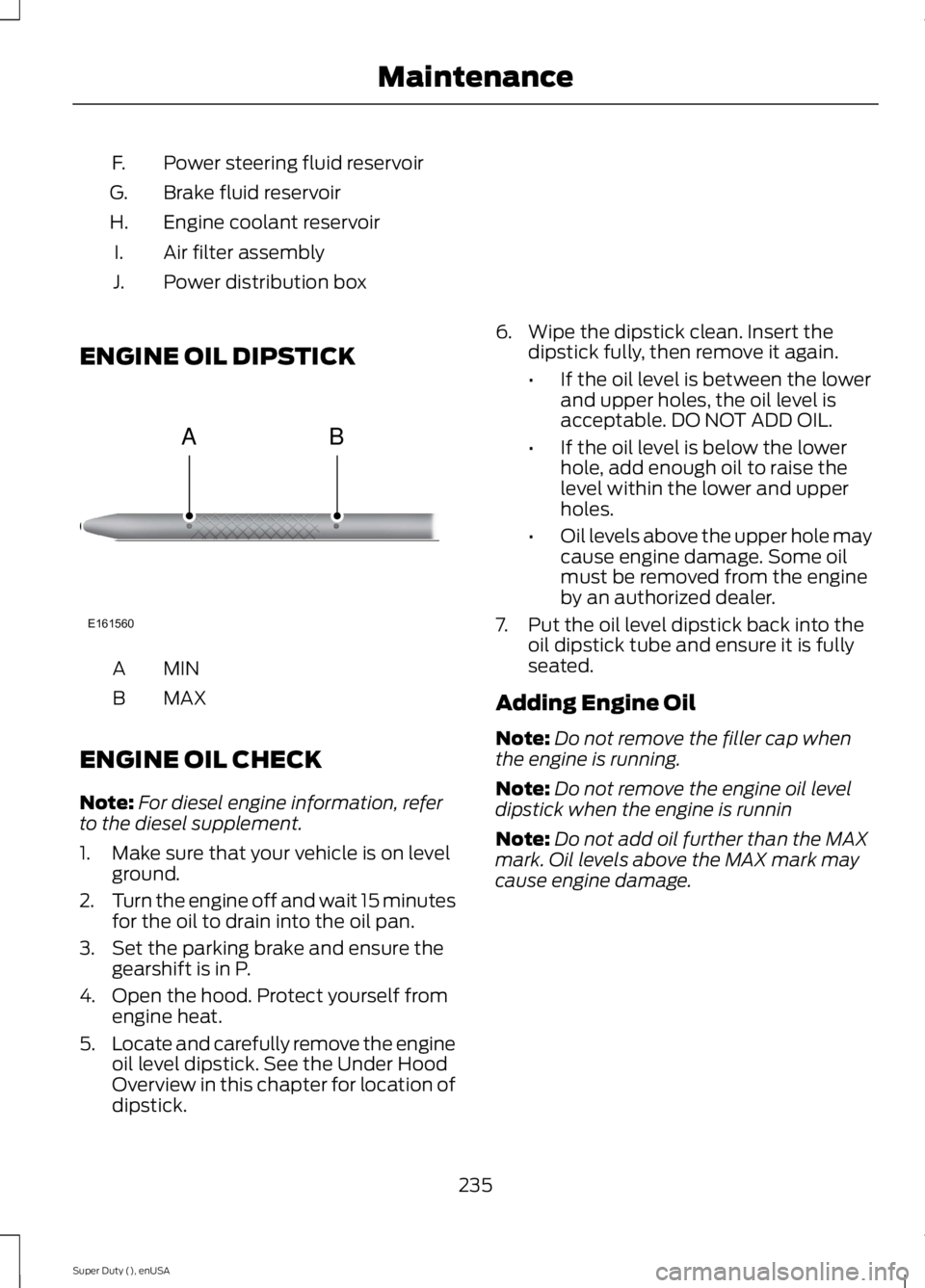 FORD F250 SUPER DUTY 2015 Owners Manual Power steering fluid reservoirF.
Brake fluid reservoirG.
Engine coolant reservoirH.
Air filter assemblyI.
Power distribution boxJ.
ENGINE OIL DIPSTICK
MINA
MAXB
ENGINE OIL CHECK
Note:For diesel engine FORD F250 SUPER DUTY 2015 Owners Manual Power steering fluid reservoirF.
Brake fluid reservoirG.
Engine coolant reservoirH.
Air filter assemblyI.
Power distribution boxJ.
ENGINE OIL DIPSTICK
MINA
MAXB
ENGINE OIL CHECK
Note:For diesel engine