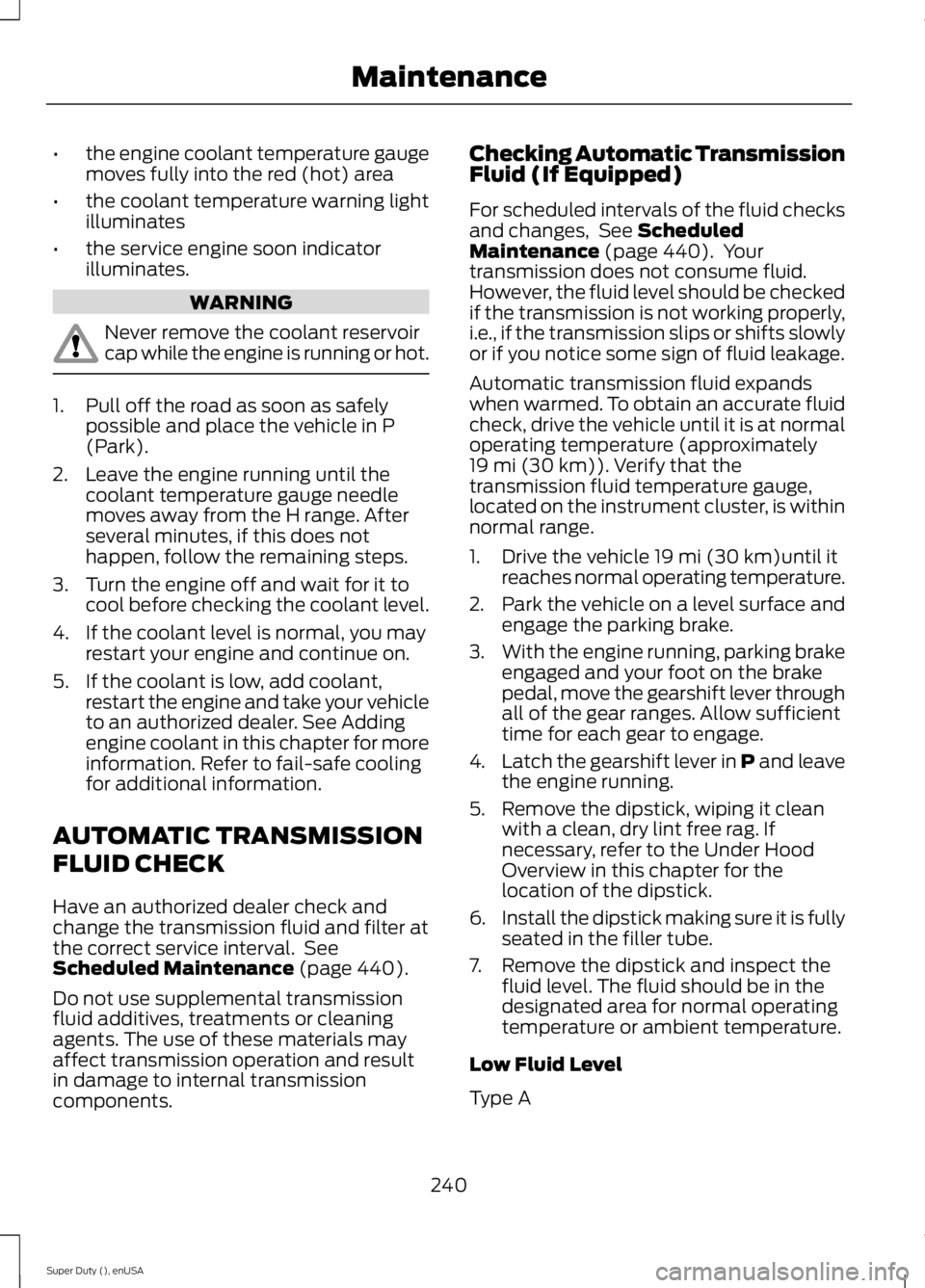 FORD F250 SUPER DUTY 2015  Owners Manual •the engine coolant temperature gaugemoves fully into the red (hot) area
•the coolant temperature warning lightilluminates
•the service engine soon indicatorilluminates.
WARNING
Never remove the