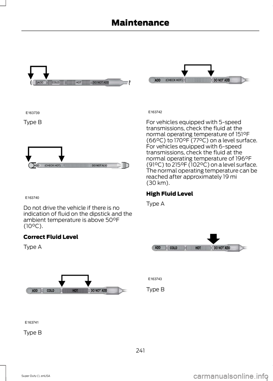 FORD F250 SUPER DUTY 2015  Owners Manual Type B
Do not drive the vehicle if there is noindication of fluid on the dipstick and theambient temperature is above 50°F(10°C).
Correct Fluid Level
Type A
Type B
For vehicles equipped with 5-speed