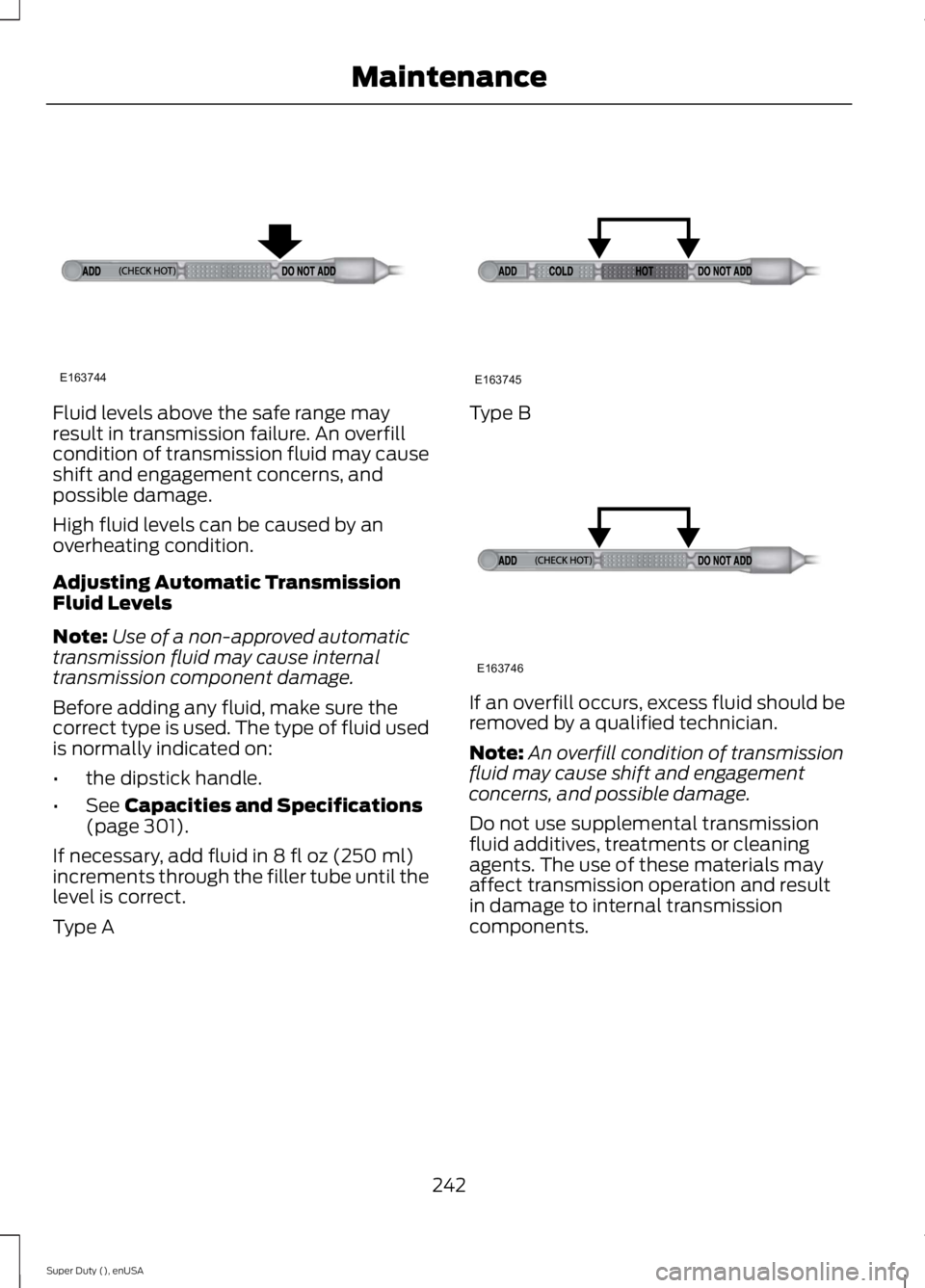 FORD F250 SUPER DUTY 2015  Owners Manual Fluid levels above the safe range mayresult in transmission failure. An overfillcondition of transmission fluid may causeshift and engagement concerns, andpossible damage.
High fluid levels can be cau