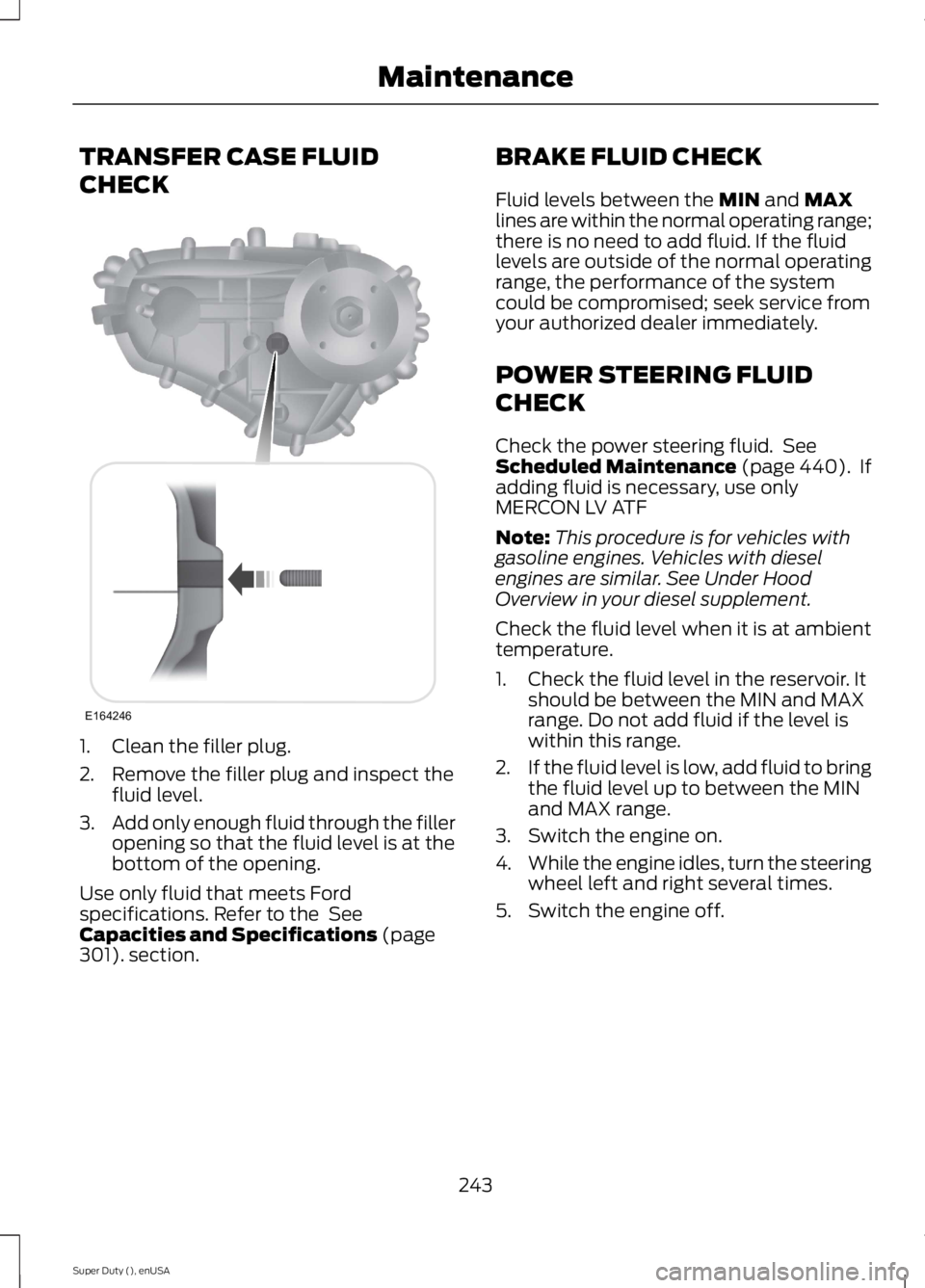 FORD F250 SUPER DUTY 2015  Owners Manual TRANSFER CASE FLUID
CHECK
1. Clean the filler plug.
2. Remove the filler plug and inspect thefluid level.
3.Add only enough fluid through the filleropening so that the fluid level is at thebottom of t
