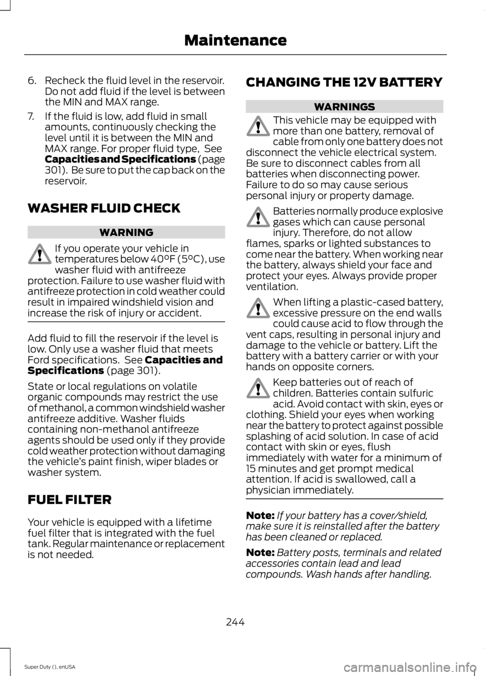FORD F250 SUPER DUTY 2015  Owners Manual 6. Recheck the fluid level in the reservoir.Do not add fluid if the level is betweenthe MIN and MAX range.
7. If the fluid is low, add fluid in smallamounts, continuously checking thelevel until it is