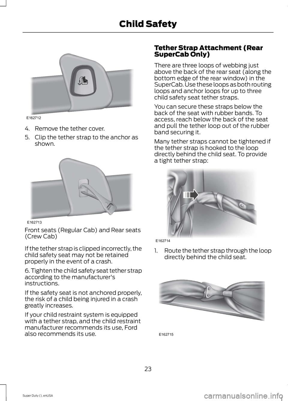 FORD F250 SUPER DUTY 2015 Owners Manual 4. Remove the tether cover.
5. Clip the tether strap to the anchor asshown.
Front seats (Regular Cab) and Rear seats(Crew Cab)
If the tether strap is clipped incorrectly, thechild safety seat may not 
