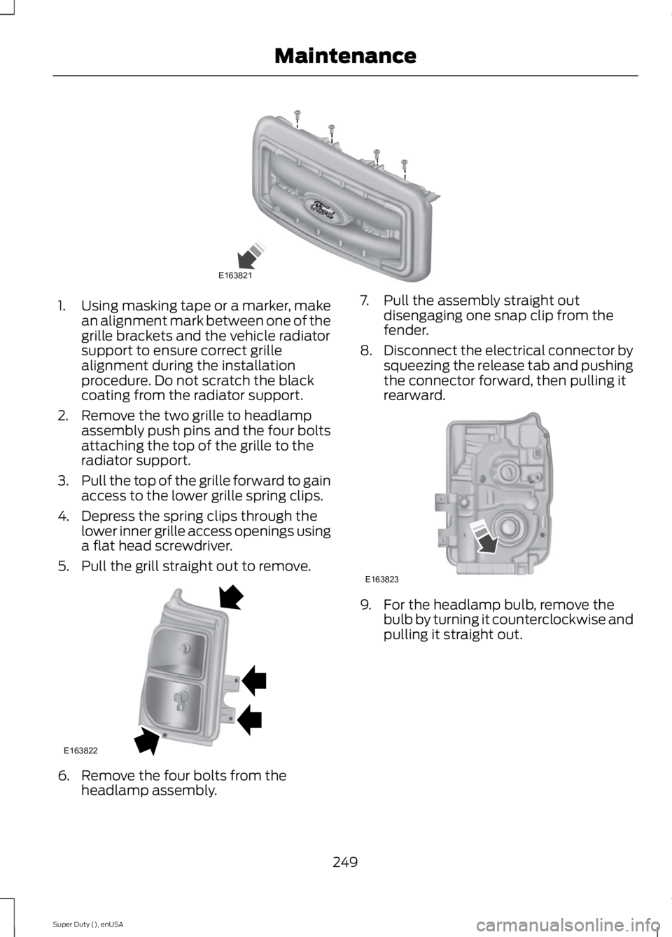 FORD F250 SUPER DUTY 2015  Owners Manual 1.Using masking tape or a marker, makean alignment mark between one of thegrille brackets and the vehicle radiatorsupport to ensure correct grillealignment during the installationprocedure. Do not scr