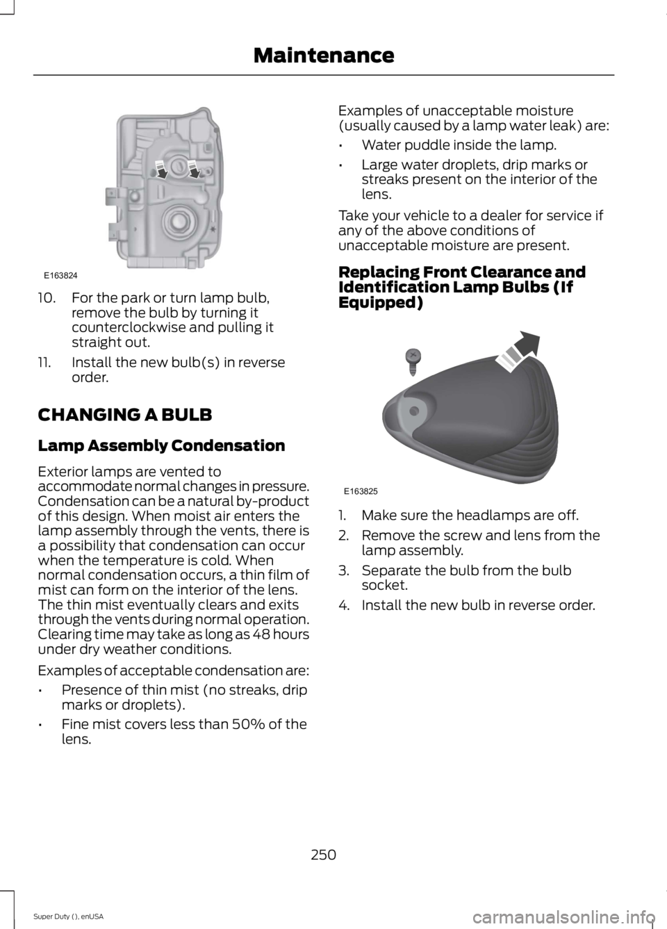 FORD F250 SUPER DUTY 2015  Owners Manual 10. For the park or turn lamp bulb,remove the bulb by turning itcounterclockwise and pulling itstraight out.
11. Install the new bulb(s) in reverseorder.
CHANGING A BULB
Lamp Assembly Condensation
Ext