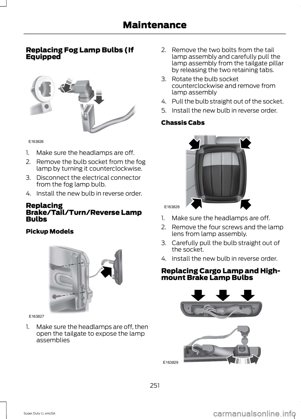FORD F250 SUPER DUTY 2015  Owners Manual Replacing Fog Lamp Bulbs (IfEquipped
1. Make sure the headlamps are off.
2. Remove the bulb socket from the foglamp by turning it counterclockwise.
3. Disconnect the electrical connectorfrom the fog l
