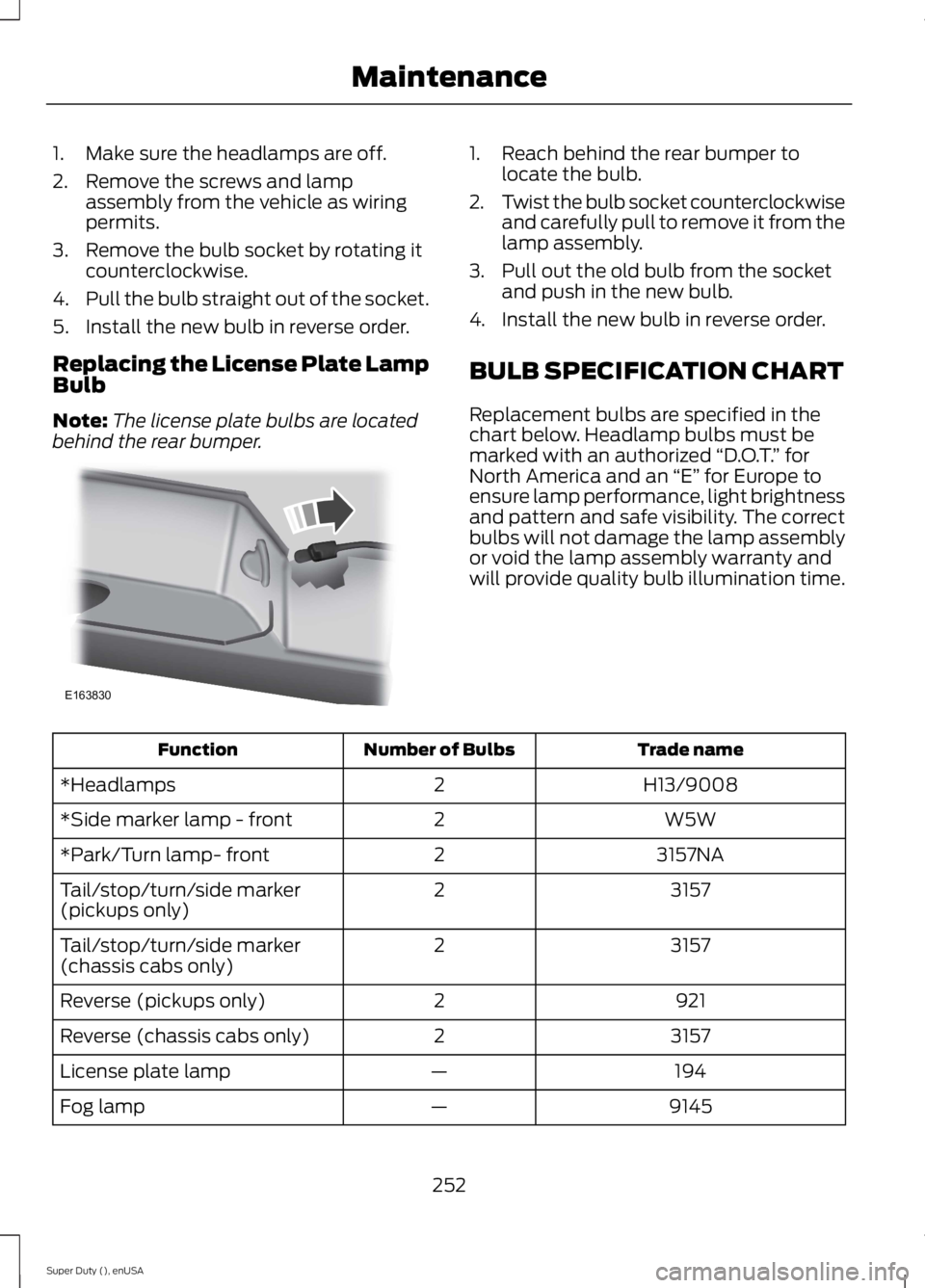 FORD F250 SUPER DUTY 2015  Owners Manual 1. Make sure the headlamps are off.
2. Remove the screws and lampassembly from the vehicle as wiringpermits.
3. Remove the bulb socket by rotating itcounterclockwise.
4.Pull the bulb straight out of t