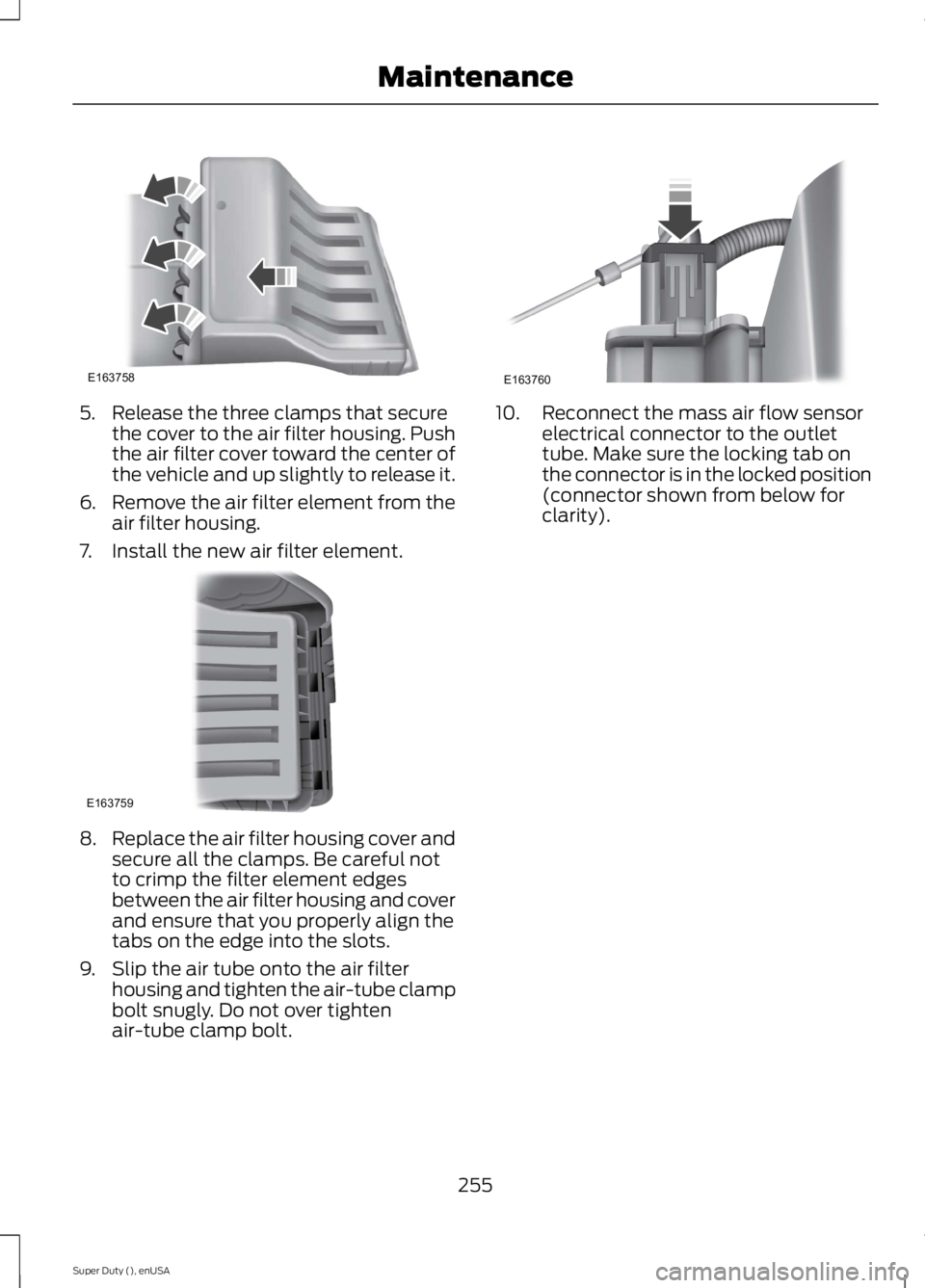 FORD F250 SUPER DUTY 2015  Owners Manual 5. Release the three clamps that securethe cover to the air filter housing. Pushthe air filter cover toward the center ofthe vehicle and up slightly to release it.
6.Remove the air filter element from