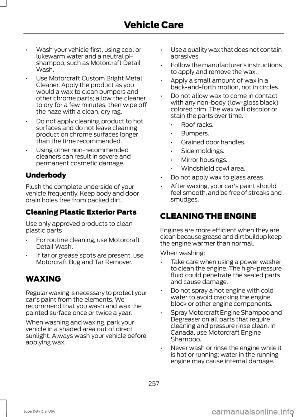 FORD F250 SUPER DUTY 2015  Owners Manual •Wash your vehicle first, using cool orlukewarm water and a neutral pHshampoo, such as Motorcraft DetailWash.
•Use Motorcraft Custom Bright MetalCleaner. Apply the product as youwould a wax to cle