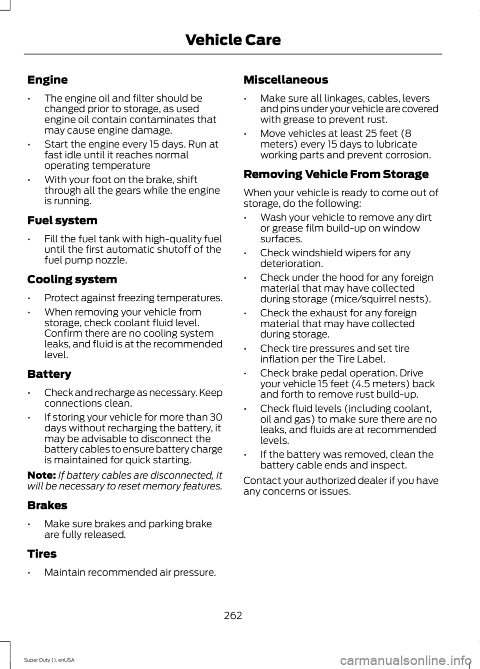 FORD F250 SUPER DUTY 2015  Owners Manual Engine
•The engine oil and filter should bechanged prior to storage, as usedengine oil contain contaminates thatmay cause engine damage.
•Start the engine every 15 days. Run atfast idle until it r