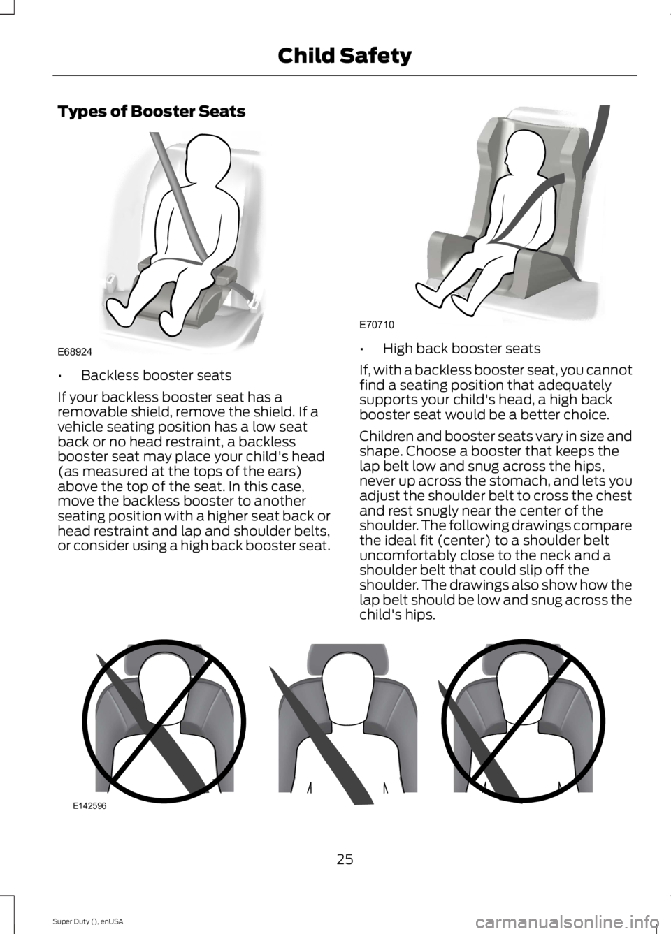FORD F250 SUPER DUTY 2015 Owners Manual Types of Booster Seats
•Backless booster seats
If your backless booster seat has aremovable shield, remove the shield. If avehicle seating position has a low seatback or no head restraint, a backles