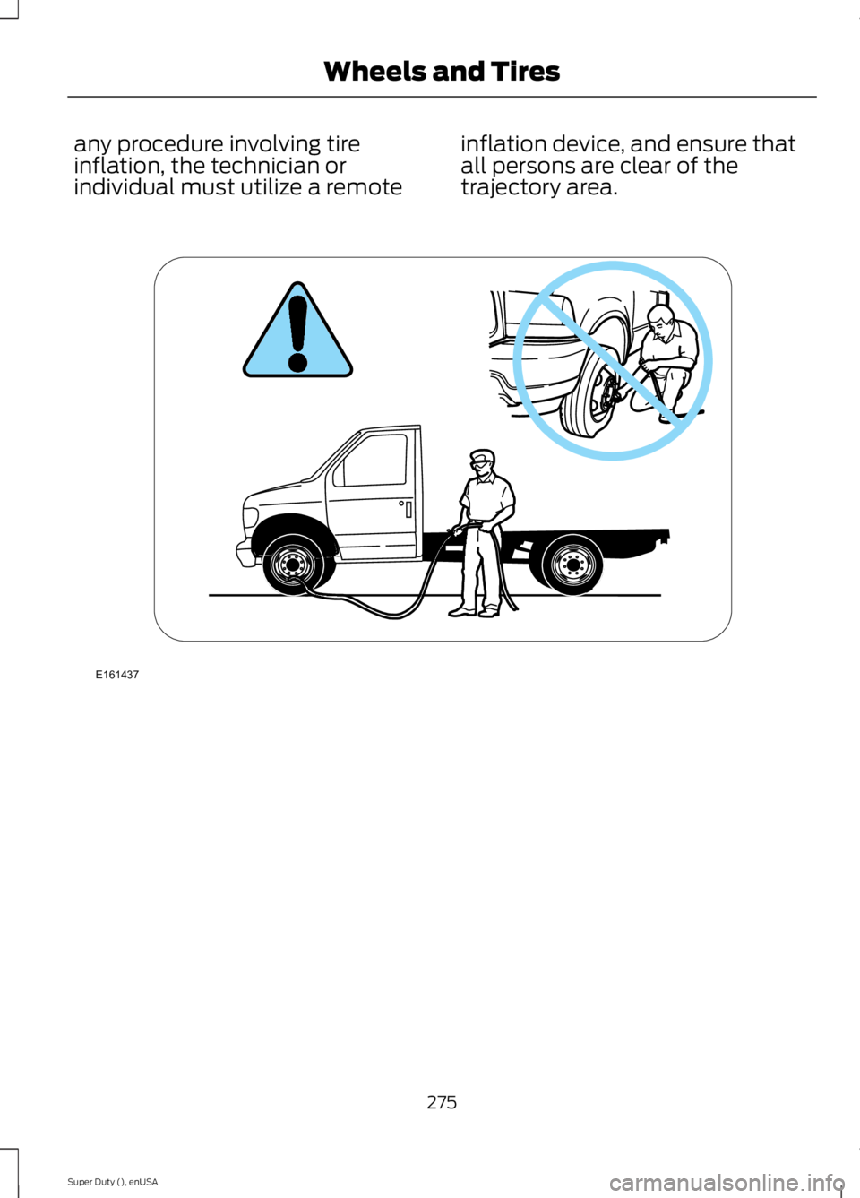 FORD F250 SUPER DUTY 2015 Owners Manual any procedure involving tireinflation, the technician orindividual must utilize a remote
inflation device, and ensure thatall persons are clear of thetrajectory area.
275
Super Duty (), enUSA
Wheels a FORD F250 SUPER DUTY 2015 Owners Manual any procedure involving tireinflation, the technician orindividual must utilize a remote
inflation device, and ensure thatall persons are clear of thetrajectory area.
275
Super Duty (), enUSA
Wheels a