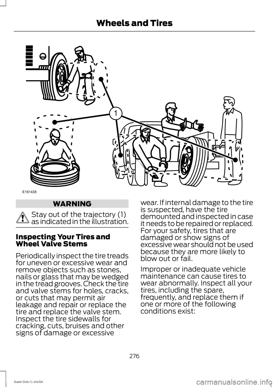 FORD F250 SUPER DUTY 2015 Owners Manual WARNING
Stay out of the trajectory (1)as indicated in the illustration.
Inspecting Your Tires andWheel Valve Stems
Periodically inspect the tire treadsfor uneven or excessive wear andremove objects su FORD F250 SUPER DUTY 2015 Owners Manual WARNING
Stay out of the trajectory (1)as indicated in the illustration.
Inspecting Your Tires andWheel Valve Stems
Periodically inspect the tire treadsfor uneven or excessive wear andremove objects su